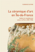 LA CRAMIQUE D'ART EN LE-DE-FRANCE <BR> ATELIERS ET MANUFACTURES AUTOUR DE PARIS, 1850-1950