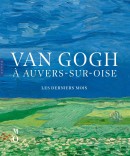 VAN GOGH  AUVERS-SUR-OISE : LES DERNIERS MOIS