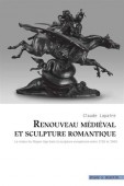 RENOUVEAU MDIVAL ET SCULPTURE ROMANTIQUE : <BR>LE RETOUR DU MOYEN AGE DANS LA SCULPTURE EUROPENNE <BR> ENTRE 1750 ET 1900